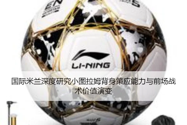 国际米兰深度研究小图拉姆背身策应能力与前场战术价值演变