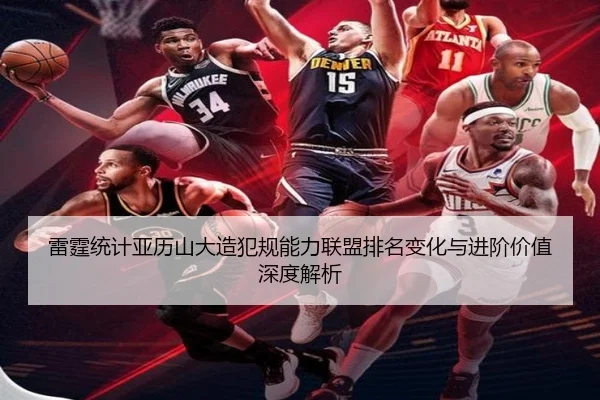 雷霆统计亚历山大造犯规能力联盟排名变化与进阶价值深度解析